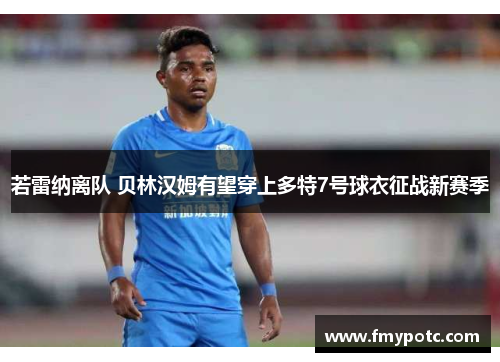 若雷纳离队 贝林汉姆有望穿上多特7号球衣征战新赛季
