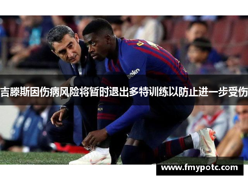 吉滕斯因伤病风险将暂时退出多特训练以防止进一步受伤 吉滕斯因伤病风险将暂时退出多特训练以防止进一步受伤