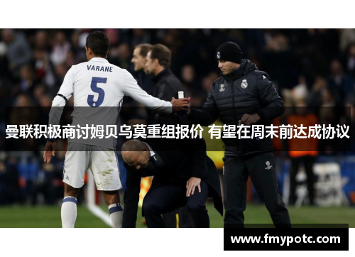 曼联积极商讨姆贝乌莫重组报价 有望在周末前达成协议