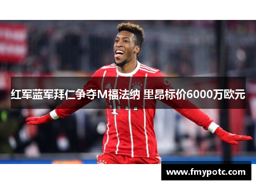 红军蓝军拜仁争夺M福法纳 里昂标价6000万欧元 红军蓝军拜仁争夺M福法纳 里昂标价6000万欧元