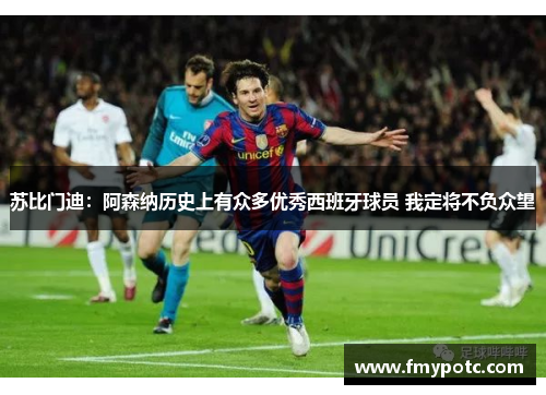 苏比门迪:阿森纳历史上有众多优秀西班牙球员 我定将不负众望 苏比门迪:阿森纳历史上有众多优秀西班牙球员 我定将不负众望