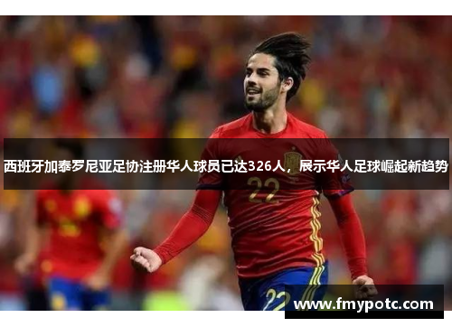 西班牙加泰罗尼亚足协注册华人球员已达326人,展示华人足球崛起新趋势 西班牙加泰罗尼亚足协注册华人球员已达326人,展示华人足球崛起新趋势