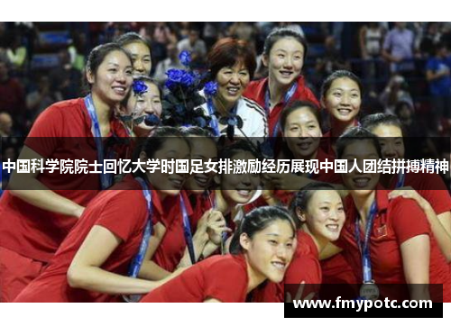 中国科学院院士回忆大学时国足女排激励经历展现中国人团结拼搏精神 中国科学院院士回忆大学时国足女排激励经历展现中国人团结拼搏精神
