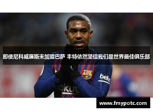 即使尼科威廉斯未加盟巴萨 丰特依然坚信我们是世界最佳俱乐部