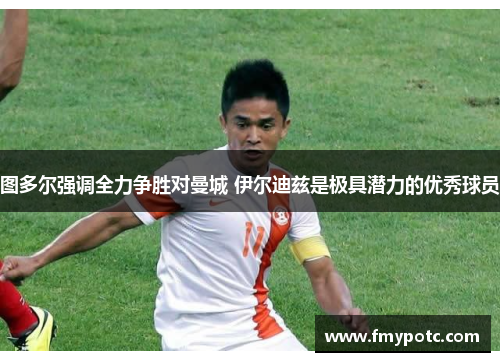 图多尔强调全力争胜对曼城 伊尔迪兹是极具潜力的优秀球员 图多尔强调全力争胜对曼城 伊尔迪兹是极具潜力的优秀球员